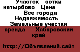 Участок 33сотки натырбово › Цена ­ 50 000 - Все города Недвижимость » Земельные участки аренда   . Хабаровский край